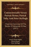 Cover: Commonwealth Versus Patrick Hester, Patrick Tully, And Peter McHugh - Kessinger Publishing