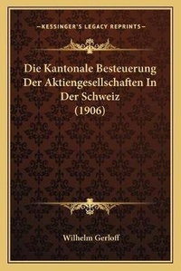Abbildung von: Die Kantonale Besteuerung Der Aktiengesellschaften In Der Schweiz (1906) - Kessinger Publishing