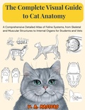 Cover: The Complete Visual Guide to Cat Anatomy: A Comprehensive Detailed Atlas of Feline Systems, from Skeletal and Muscular Structures to Internal Organs for Students and Vets (Anatomy to the Max, #2) - V. A. Masters