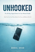 Cover: UNHOOKED: The 30-Day Digital Detox for Your Mental Health: Break Free from Your Phone, Reclaim Your Focus, and Rediscover Real Life - ABDUL AHAD ANSARI