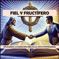 Cover: FIEL Y FRUCT&Iacute;FERO - APLICANDO LA SABIDUR&Iacute;A B&Iacute;BLICA AL &Eacute;XITO EMPRESARIAL - David Anthony