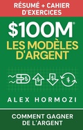 Cover: $100M Les Mod&egrave;les d'Argent R&eacute;sum&eacute; + cahier d'exercices: Comment gagner de l'argent (Acquisition.com $100M Series) - Alex Hormozi
