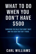 Cover: What To Do  When You Don't Have $500  Surviving the Bills That Won't Wait  and the Cash That Isn't There - Carl Williams