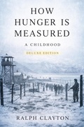 Cover: How Hunger Is Measured: A Childhood - Deluxe Edition (The Temporary Arrangements Series, #3) - Ralph Clayton