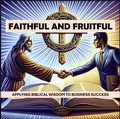 Cover: Faithful and Fruitful - Applying Biblical Wisdom to Business Success - Fruitful Path Press