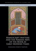 Cover: Manuscript Matters and the Persian Arts of the Book in Early Modern Times - Edinburgh Studies in Islamic Art