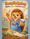 Cover: Harry Hedgehog Wants to Be a Hairdresser - The Alphabet of Becoming