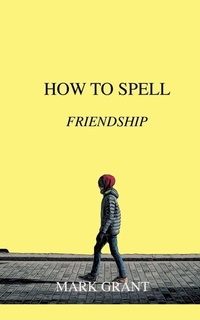 Enlarge image Cover: How To Spell Friendship - Mark Grant