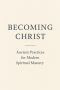 Cover: Becoming Christ (Ancient Practices for Modern Spiritual Mastery, #1) - Designed With Spirit, LLC