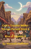 Cover: Celtic Trouble Maker: Roman Pursuit Book 1 Rise of Captain K - Maxwell Hoffman