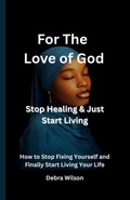 Cover: For the Love of God Stop Healing & Just Start Living - DFW Publishing