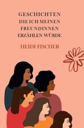 Cover: Geschichten, die ich meinen Freundinnen erz&auml;hlen w&uuml;rde - Tolino Media