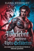 Cover: Abgelehnt und ersetzt von meinem alpha-gef&auml;hrten: eine missbraucht-ersetzt-bereut-feinde zu liebenden geschichte - Elena Everhart