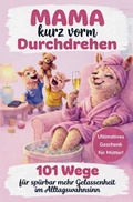 Cover: Mama kurz vorm Durchdrehen: 101 Wege f&uuml;r sp&uuml;rbar mehr Gelassenheit im Alltagswahnsinn - NextPage Verlag
