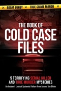 Cover: The Book of Cold Case Files: 5 Terrifying Serial Killer and True Murder Mysteries - An Insider's Look at Systemic Failure from Around the Globe (True Murder Stories: Unsolved, #1) - 11 Publishing LLC