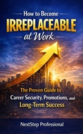 Cover: How to Become Irreplaceable at Work (Future-Proof Your Career, #2) - NextStep Professional
