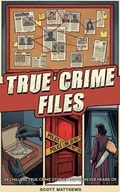 Cover: True Crime Files - 24 Chilling True Crime Stories You've Never Heard Of - Alex Gibbons