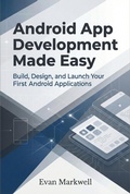 Cover: Android App Development Made Easy: Build, Design, and Launch Your First Android Applications - Evan Markwell