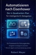 Cover: Automatisieren nach Eisenhower: Der 4-Quadranten- Plan fu&uml;r intelligente KI Delegation - epubli