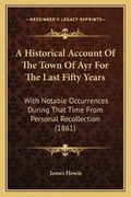 Cover: A Historical Account Of The Town Of Ayr For The Last Fifty Years - Kessinger Publishing