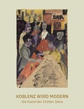 Cover: Koblenz wird modern - Die Kunst der 1920er Jahre - Fink, Josef