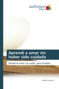 Cover: Aprend&iacute; a amar sin haber sido cuidada - Justfiction Edition