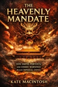Cover: The Heavenly Mandate: How Omens, Portents, and Cosmic Warnings Ruled Imperial China - Kate Macintosh