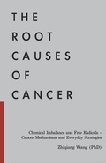 Cover: The Root Causes of Cancer: Chemical Imbalance and Free Radicals -  Cancer Mechanisms and Everyday Strategies - Zhiqiang Wang