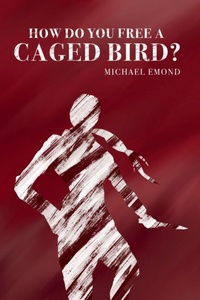 Enlarge image Cover: How Do You Free a Caged Bird? - Michael Emond