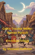Cover: Celtic Trouble Maker: Roman Pursuit Omnibus Trilogy - Maxwell Hoffman