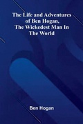 Cover: The Life and Adventures of Ben Hogan, the Wickedest Man in the World - ALPHA EDITION