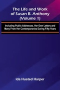 Cover: The Life and Work of Susan B. Anthony (Volume 1); Including Public Addresses, Her Own Letters and Many From Her Contemporaries During Fifty Years - ALPHA EDITION
