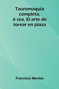 Cover: Tauromaquia completa, &oacute; sea, El arte de torear en plaza - ALPHA EDITION