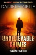 Cover: Unbelievable Crimes Volume Fourteen: Macabre Yet Unknown True Crime Stories - Daniela Airlie