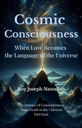 Cover: Cosmic Consciousness When Love Becomes the Language of the Universe (Le Voyage de la Conscience, de la mort vers l'univers, #4) - roy nasrallah