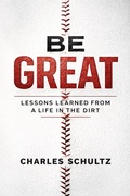 Cover: Be Great: Lessons Learned From a Life in the Dirt - Charles Schultz