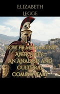 Cover: How Films Imagine Antiquity:  An Analysis and Cultural Commentary - RomaAquila