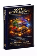 Cover: Noetic Intelligence for the Future of Business: A Six-Dimensional Developmental Cognitive Architecture Integrating Neurobiology, Neurostrategy, and AI - Digitalmehmet