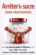 Cover: Arr&ecirc;ter le sucre sans frustration Le journal guid&eacute; en 90 jours pour se lib&eacute;rer des envies et retrouver son &eacute;nergie et reprendre le contr&ocirc;le - Thomas Martin