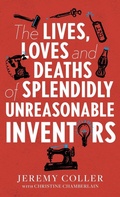 Cover: The Lives, Loves and Deaths of Splendidly Unreasonable Inventors - Whitefox Publishing Ltd
