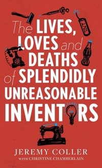 Enlarge image Cover: The Lives, Loves and Deaths of Splendidly Unreasonable Inventors - Whitefox Publishing Ltd
