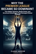 Cover: Why the Premier League Became So Dominant: The Hidden Systems, Media Power, and Structural Advantages That Reshaped Global Football (Modern football decoded beyond the pitch, #1) - Saheed Babatunde Abdulahi