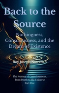 Cover: Back to the Source Nothingness, Consciousness, and the Dream of Existence (The Journey of Consciousness, from Death to the Universe, #5) - roy nasrallah