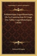Cover: Arithmetique Logarithmetique, Ou La Construction Et Usage Des Tables Logarithmetiques (1628) - Kessinger Publishing