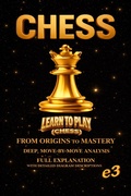 Cover: CHESS : Learn To Play (Chess) ; From Origins To Mastery,Deep, Move-By-Move Analysis,Full Explanation with Detailed Diagram Descriptions - E3