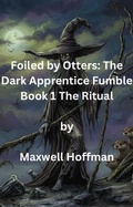 Cover: Foiled by Otters: The Dark Apprentice Fumble Book 1 The Ritual - Maxwell Hoffman