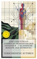 Cover: Eine essentielle Sammlung feministischer Literatur - 7 klassische Romane der Befreiung - e-artnow Collections