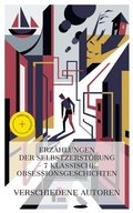 Cover: Erz&auml;hlungen der Selbstzerst&ouml;rung - 7 klassische Obsessionsgeschichten - e-artnow Collections