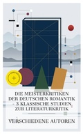 Cover: Die Meisterkritiken der deutschen Romantik - 3 klassische Studien zur Literaturkritik - e-artnow Collections