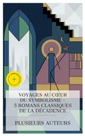 Cover: Voyages au Coeur du Symbolisme - 5 Romans Classiques de la D&eacute;cadence - e-artnow Collections